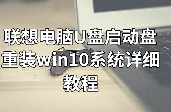 聯(lián)想電腦U盤啟動(dòng)盤重裝win10系統(tǒng)詳細(xì)教程